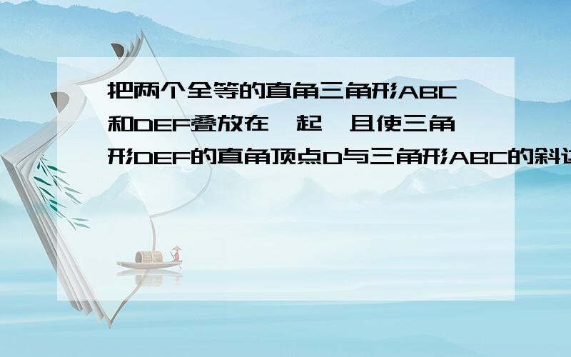 把两个全等的直角三角形ABC和DEF叠放在一起,且使三角形DEF的直角顶点D与三角形ABC的斜边的中点O重合,现将三角形DEF绕点O顺时针旋转@角(0