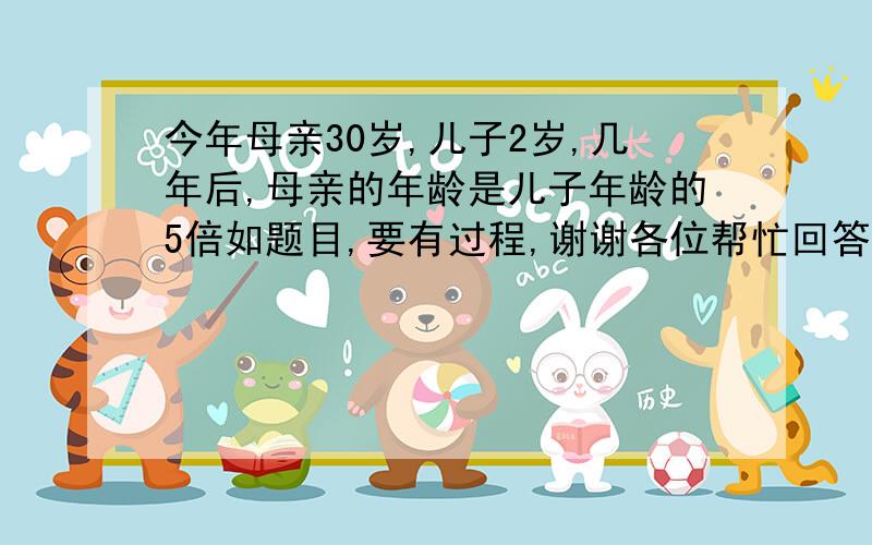 今年母亲30岁,儿子2岁,几年后,母亲的年龄是儿子年龄的5倍如题目,要有过程,谢谢各位帮忙回答的人