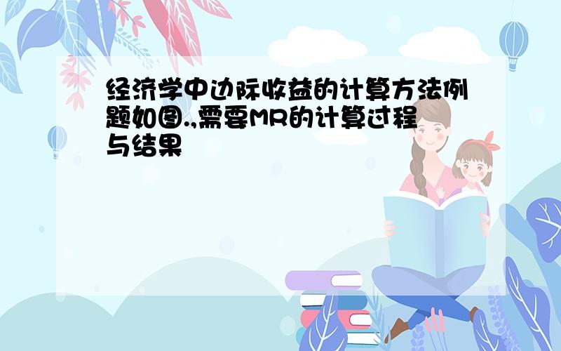 经济学中边际收益的计算方法例题如图.,需要MR的计算过程与结果