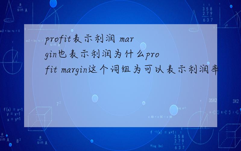 profit表示利润 margin也表示利润为什么profit margin这个词组为可以表示利润率