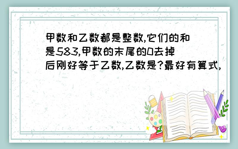 甲数和乙数都是整数,它们的和是583,甲数的末尾的0去掉后刚好等于乙数,乙数是?最好有算式,