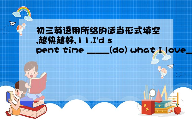 初三英语用所给的适当形式填空,越快越好,11.I'd spent time _____(do) what I love_____(do).2.The world we live ____(change)all the time.3.We can produce electricity by ____(burn)garbage.4.We have some difficulty _____(solve)the problem.