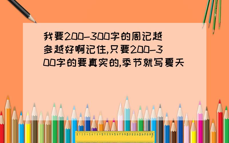 我要200-300字的周记越多越好啊记住,只要200-300字的要真实的,季节就写夏天