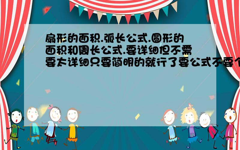 扇形的面积.弧长公式.圆形的面积和周长公式.要详细但不需要太详细只要简明的就行了要公式不要个我一大段的话.我要看的是公式.要好快的最好一秒钟就给我答案.我明天要交的作业啊.再强