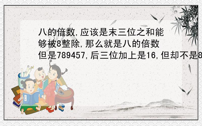 八的倍数,应该是末三位之和能够被8整除,那么就是八的倍数但是789457,后三位加上是16,但却不是8的倍数