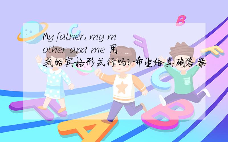 My father,my mother and me 用我的宾格形式行吗?希望给真确答案