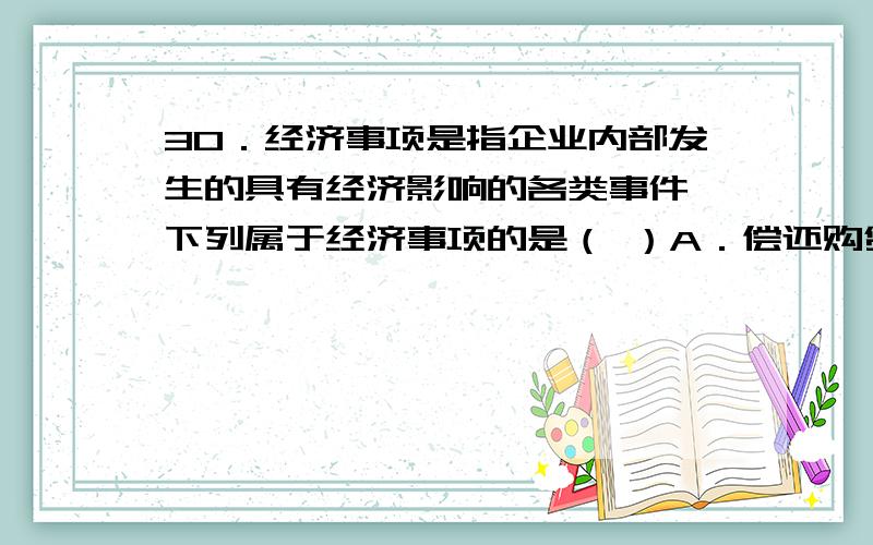 30．经济事项是指企业内部发生的具有经济影响的各类事件,下列属于经济事项的是（ ）A．偿还购货款  B．计提折旧  C．出售商品  D．预提借款利息