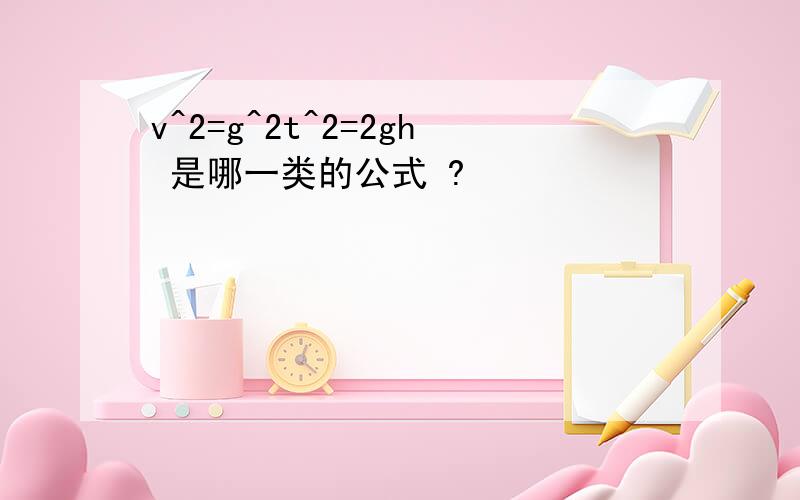 v^2=g^2t^2=2gh 是哪一类的公式 ?