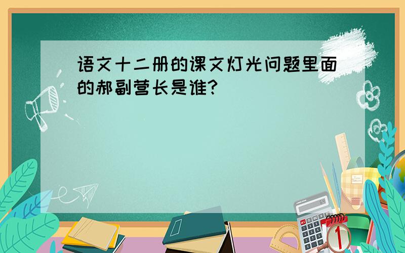 语文十二册的课文灯光问题里面的郝副营长是谁?