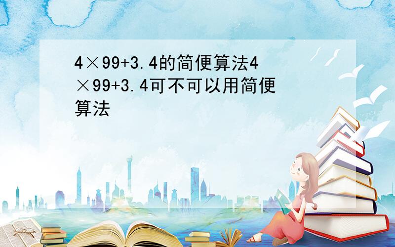 4×99+3.4的简便算法4×99+3.4可不可以用简便算法