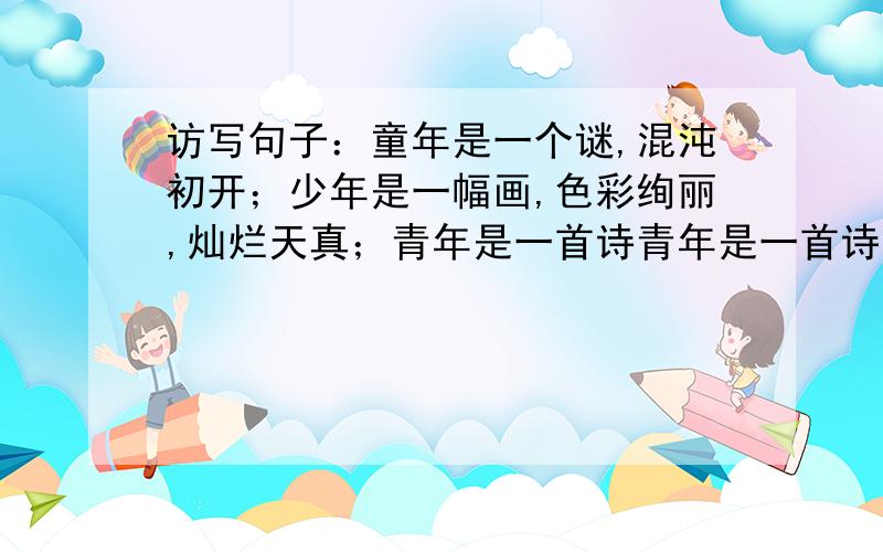 访写句子：童年是一个谜,混沌初开；少年是一幅画,色彩绚丽,灿烂天真；青年是一首诗青年是一首诗,往下写一个