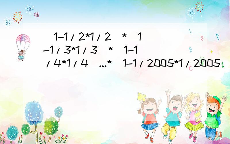 (1-1/2*1/2)*(1-1/3*1/3)*(1-1/4*1/4)...*(1-1/2005*1/2005)怎样简便计算