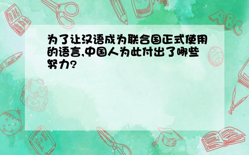 为了让汉语成为联合国正式使用的语言,中国人为此付出了哪些努力?