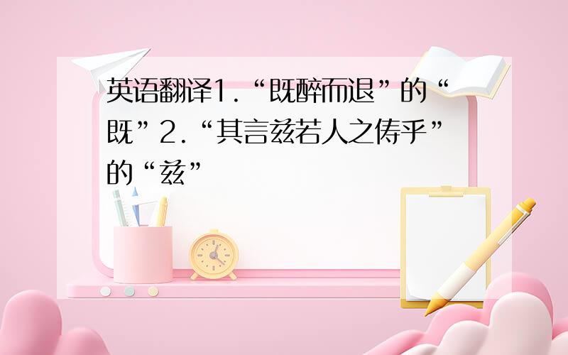 英语翻译1.“既醉而退”的“既”2.“其言兹若人之俦乎”的“兹”