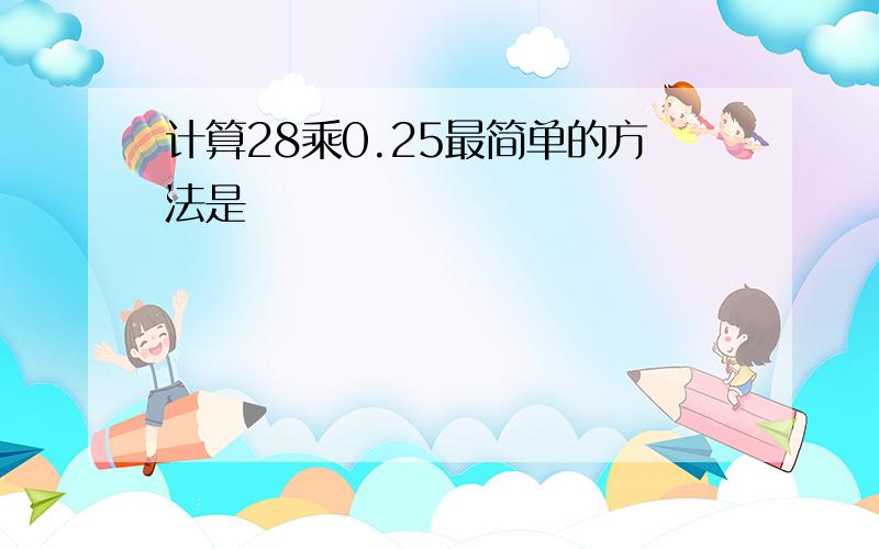 计算28乘0.25最简单的方法是