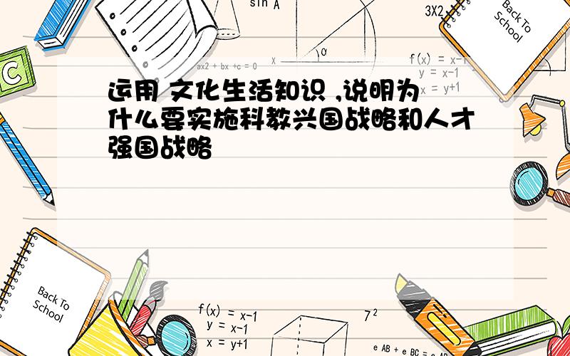 运用 文化生活知识 ,说明为什么要实施科教兴国战略和人才强国战略