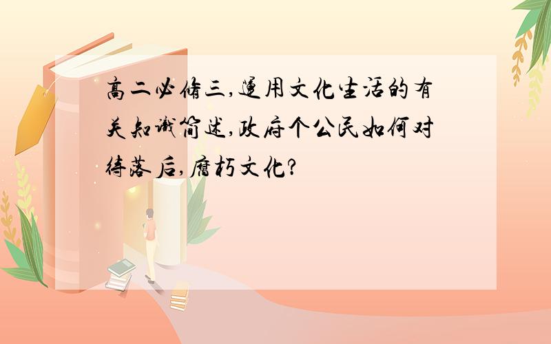 高二必修三,运用文化生活的有关知识简述,政府个公民如何对待落后,腐朽文化?