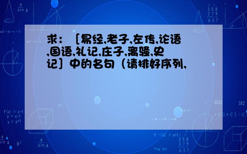 求：［易经,老子,左传,论语,国语,礼记,庄子,离骚,史记］中的名句（请排好序列,