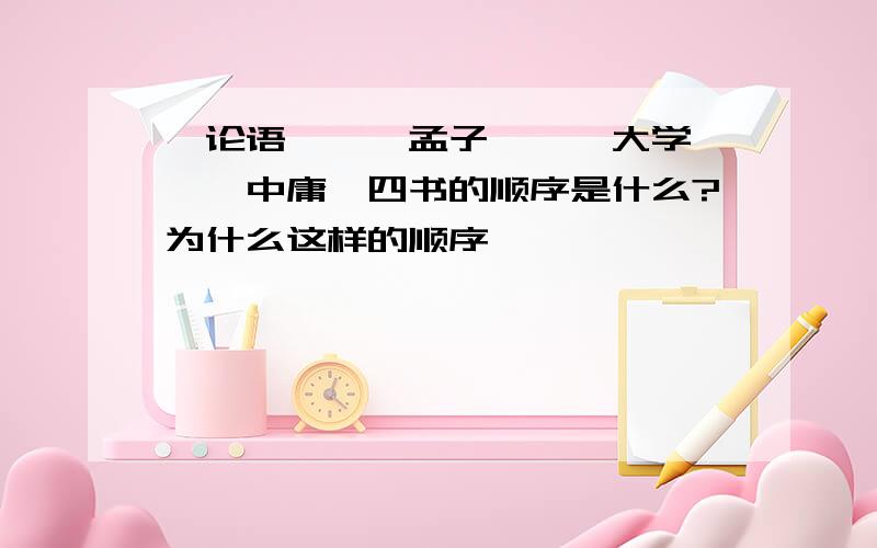 《论语》、《孟子》、《大学》、《中庸》四书的顺序是什么?为什么这样的顺序