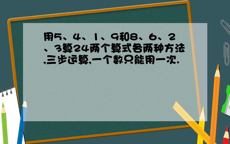 用5、4、1、9和8、6、2、3算24两个算式各两种方法,三步运算,一个数只能用一次.