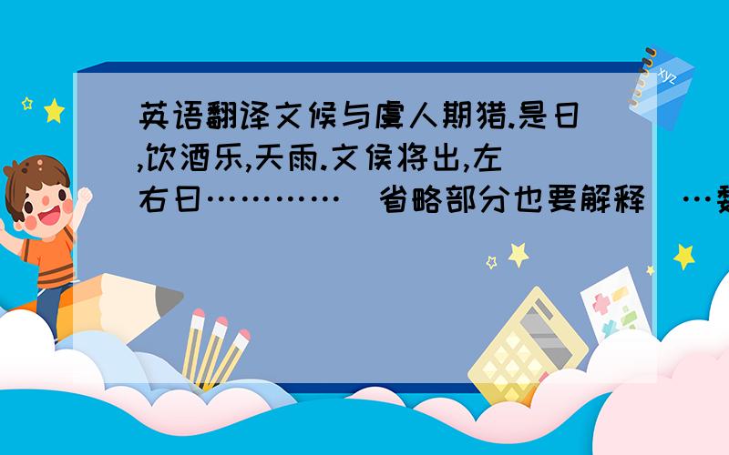 英语翻译文候与虞人期猎.是日,饮酒乐,天雨.文侯将出,左右曰…………（省略部分也要解释）…魏于是乎始强.