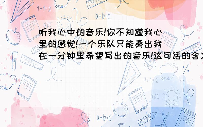 听我心中的音乐!你不知道我心里的感觉!一个乐队只能奏出我在一分钟里希望写出的音乐!这句话的含义