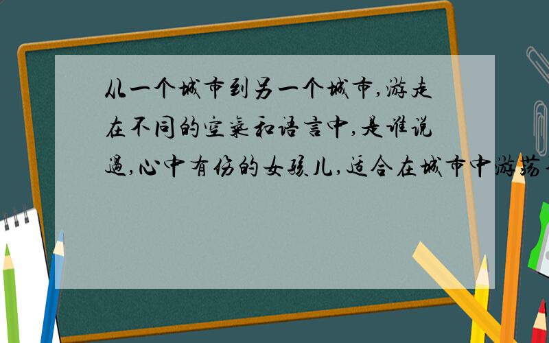 从一个城市到另一个城市,游走在不同的空气和语言中,是谁说过,心中有伤的女孩儿,适合在城市中游荡不是我说的,为什么会这样说?