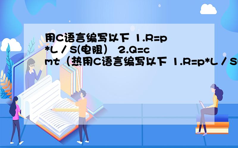 用C语言编写以下 1.R=p*L／S(电阻） 2.Q=cmt（热用C语言编写以下 1.R=p*L／S(电阻）2.Q=cmt（热学）3.F=k*q1*q2/r^2