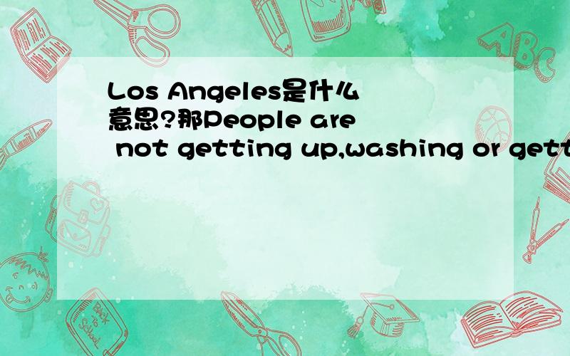 Los Angeles是什么意思?那People are not getting up,washing or getting dressed.那Hollywood和 Madonna呢？