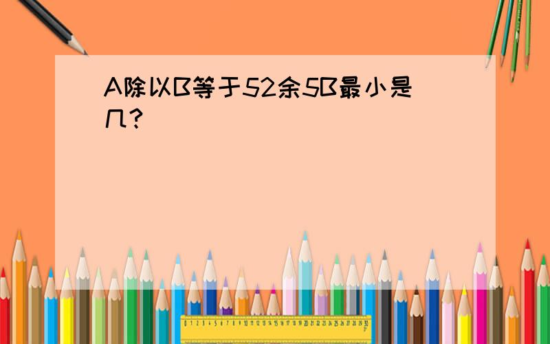 A除以B等于52余5B最小是几?