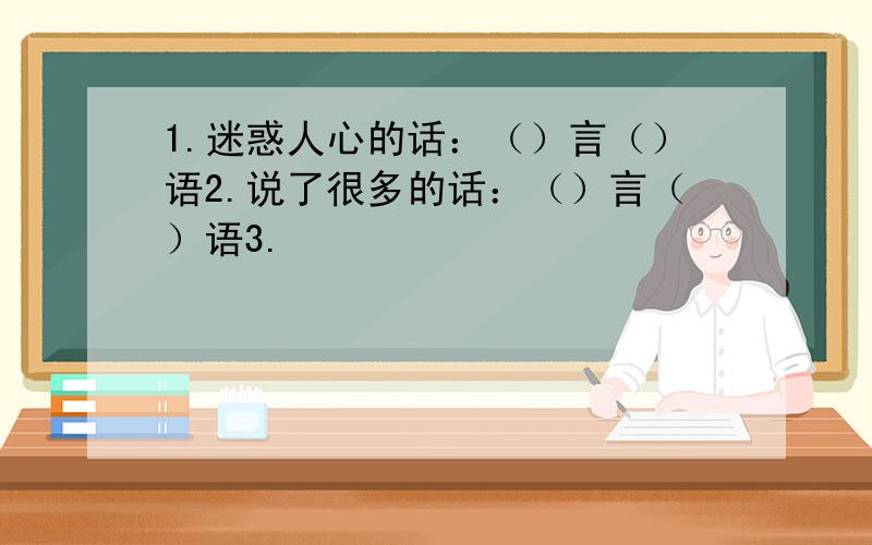 1.迷惑人心的话：（）言（）语2.说了很多的话：（）言（）语3.