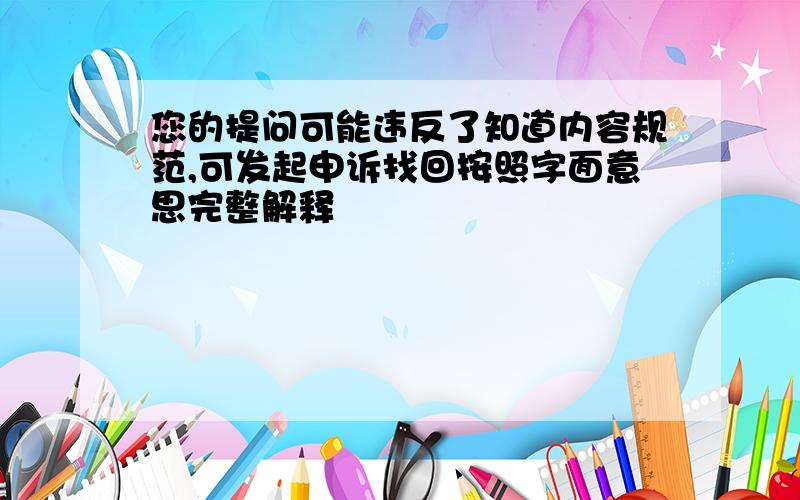 您的提问可能违反了知道内容规范,可发起申诉找回按照字面意思完整解释