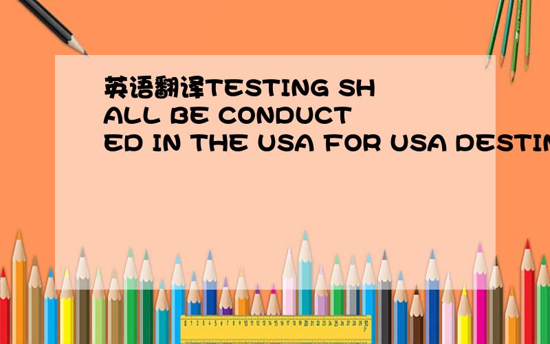 英语翻译TESTING SHALL BE CONDUCTED IN THE USA FOR USA DESTINED CABLES AND IN PPC CHINA FOR INTERNATIONAL SHIPMENTS.