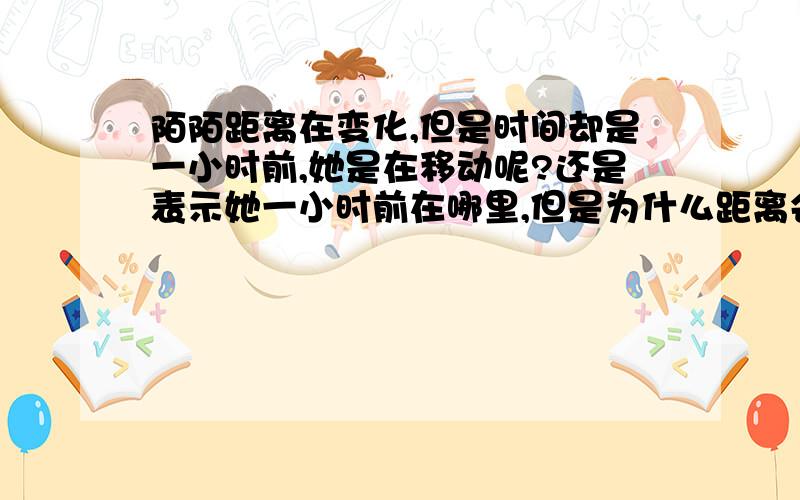 陌陌距离在变化,但是时间却是一小时前,她是在移动呢?还是表示她一小时前在哪里,但是为什么距离会变?就是距离不停在变动,距离旁边的时间却一直显示之前的哪个,比如1KM/一分钟前,十分钟