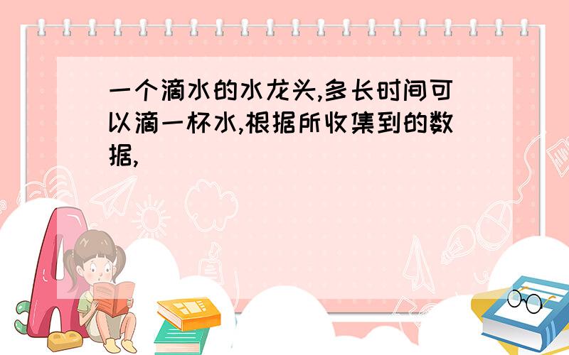 一个滴水的水龙头,多长时间可以滴一杯水,根据所收集到的数据,