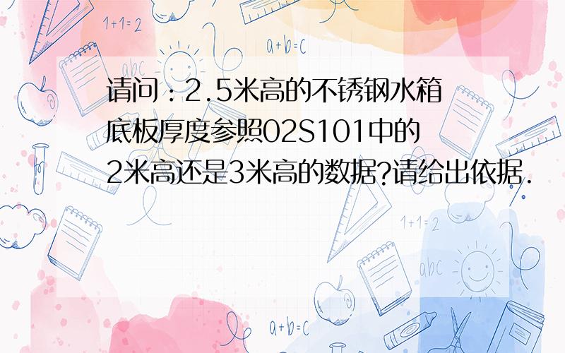 请问：2.5米高的不锈钢水箱底板厚度参照02S101中的2米高还是3米高的数据?请给出依据.