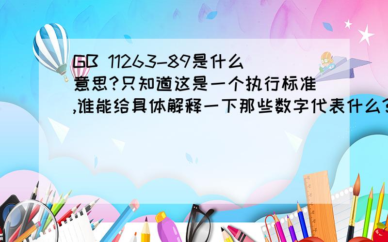 GB 11263-89是什么意思?只知道这是一个执行标准,谁能给具体解释一下那些数字代表什么?