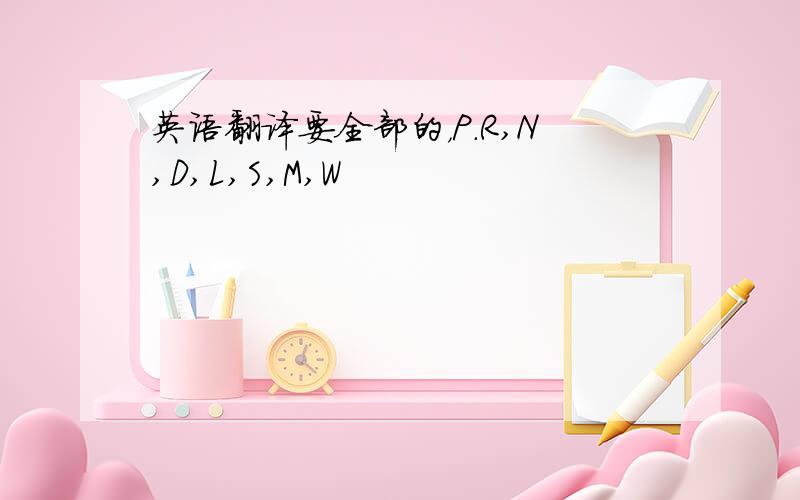 英语翻译要全部的，P.R,N,D,L,S,M,W