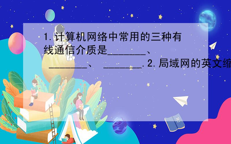 1.计算机网络中常用的三种有线通信介质是_______、 _______、 _______.2.局域网的英文缩写为_______,