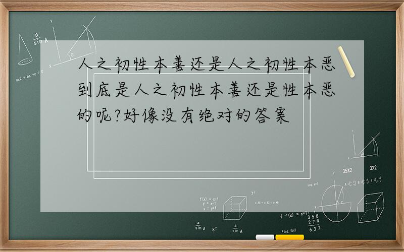 人之初性本善还是人之初性本恶到底是人之初性本善还是性本恶的呢?好像没有绝对的答案