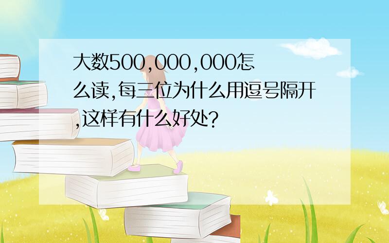 大数500,000,000怎么读,每三位为什么用逗号隔开,这样有什么好处?