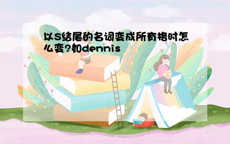 以S结尾的名词变成所有格时怎么变?如dennis