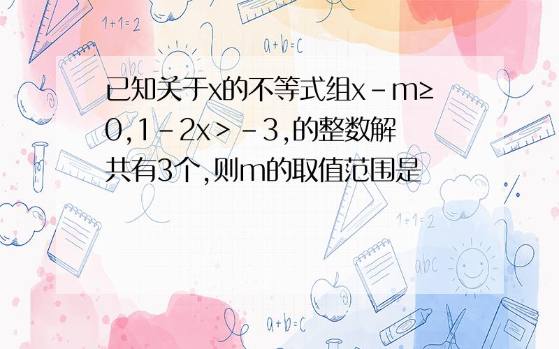 已知关于x的不等式组x-m≥0,1-2x＞-3,的整数解共有3个,则m的取值范围是