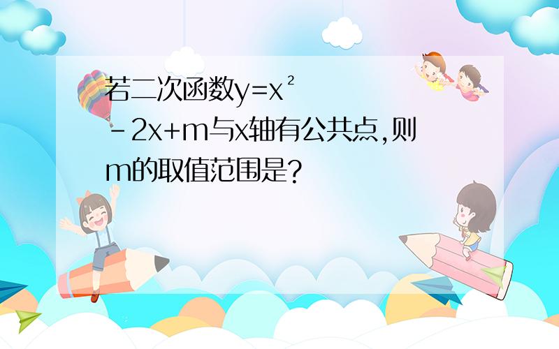 若二次函数y=x²-2x+m与x轴有公共点,则m的取值范围是?