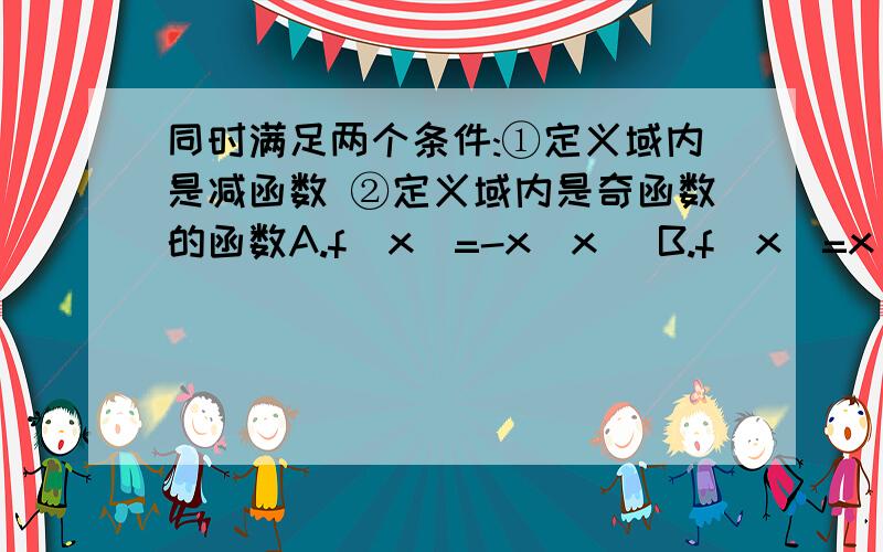 同时满足两个条件:①定义域内是减函数 ②定义域内是奇函数的函数A.f(x)=-x|x| B.f(x)=x^3 C.f(x)=sinx D.f(x)=(lnx)/x