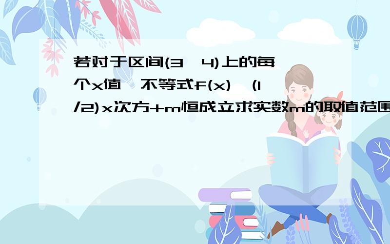 若对于区间(3,4)上的每一个x值,不等式f(x)>(1/2)x次方+m恒成立求实数m的取值范围函数f（x)=log以二分之一为底（1+x\x-1）