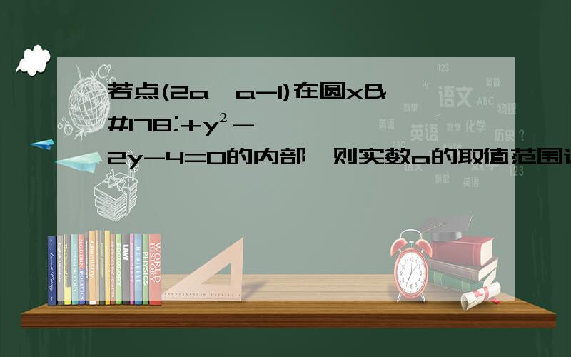 若点(2a,a-1)在圆x²+y²-2y-4=0的内部,则实数a的取值范围请勿百度~