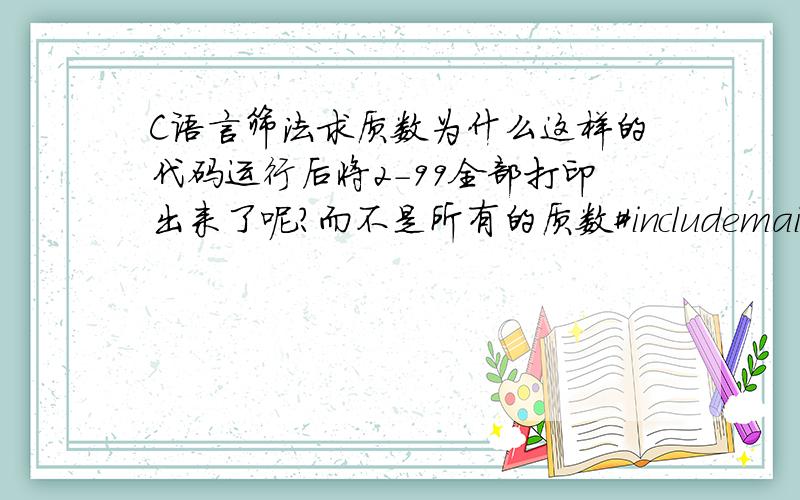 C语言筛法求质数为什么这样的代码运行后将2-99全部打印出来了呢?而不是所有的质数#includemain(){int a[100];int i,j;for (i=2;i