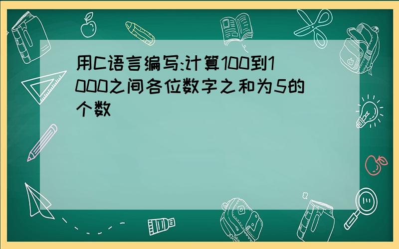 用C语言编写:计算100到1000之间各位数字之和为5的个数