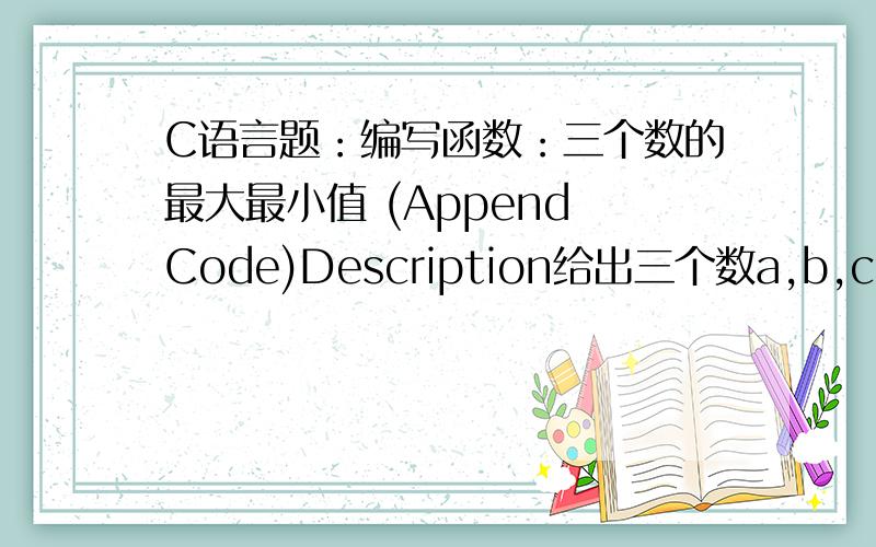 C语言题：编写函数：三个数的最大最小值 (Append Code)Description给出三个数a,b,c,最大值是?最小值是?-----------------------------------------------------------------------------编写以下两个函数：get_num()的功能